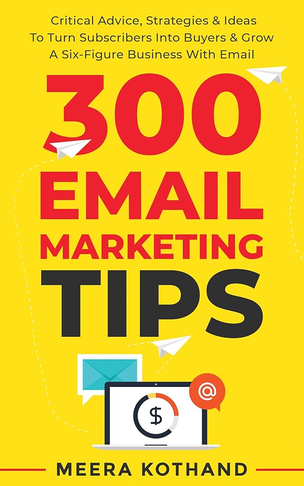 300 Email Marketing Tips: Critical Advice And Strategy
To Turn Subscribers Into Buyers & Grow
A Six-Figure Business With Email