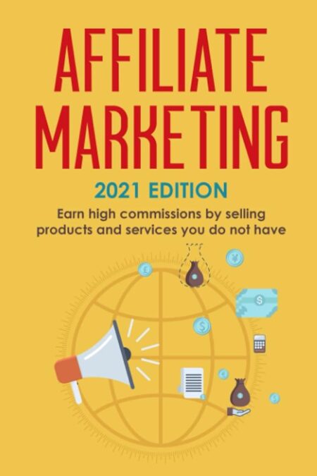 Affiliate Marketing: 2021 Edition - Earn high commissions by selling products and services you do not have (Best Financial Freedom Books & Audiobooks)