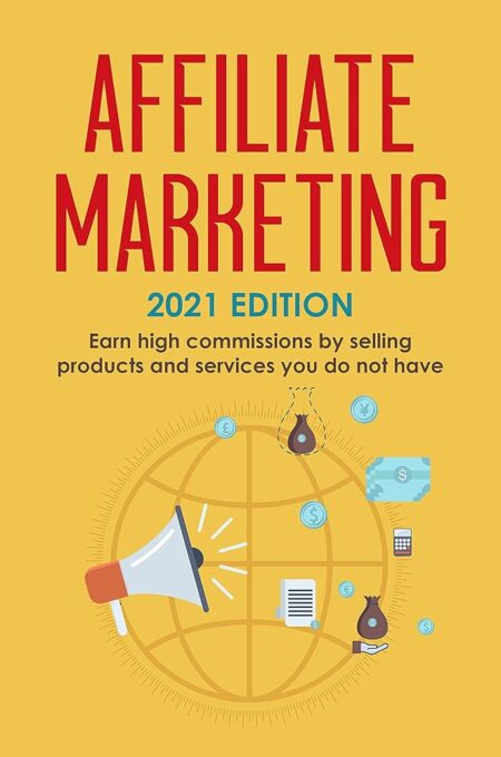 Affiliate Marketing: 2021 Edition - Earn high commissions by selling products and services you do not have (Best Financial Freedom Books & Audiobooks)