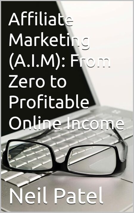Affiliate Marketing (A.I.M): From Zero to Profitable Online Income