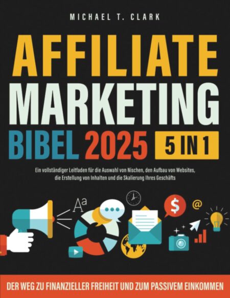 Affiliate Marketing Bibel 2025: [5 in 1] Ein vollständiger Leitfaden für die Auswahl von Nischen, den Aufbau von Websites, die Erstellung von Inhalten ... Skalierung Ihres...