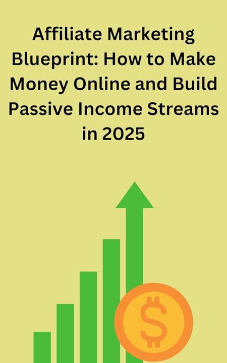 Affiliate Marketing Blueprint: How to Make Money Online and Build Passive Income Streams in 2025