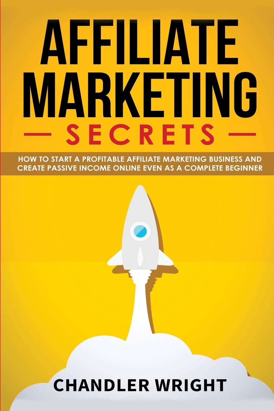 Affiliate Marketing: Secrets - How to Start a Profitable Affiliate Marketing Business and Generate Passive Income Online, Even as a Complete Beginner