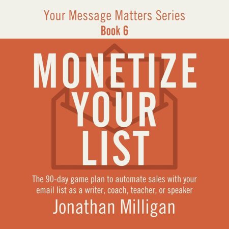 Amazon.com: Monetize Your List: The 90-Day Game Plan to Automate Sales with Your Email List as a Writer, Coach, Teacher, or Speaker: Your Message Matters Series, Book 6 (Audible...