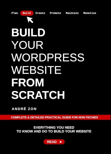 Build Your WordPress Website from Scratch: Complete & Detailed Practical Guide For Non-Techies (Build And Monetize Your Own WordPress Website Book 2)
