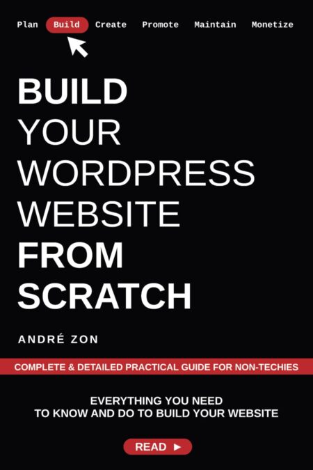 Build Your WordPress Website from Scratch: Complete & Detailed Practical Guide For Non-Techies (Build And Monetize Your Own WordPress Website)