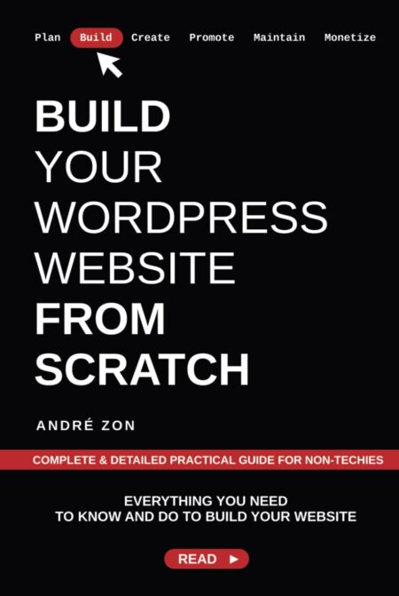 Build Your WordPress Website from Scratch: Complete & Detailed Practical Guide For Non-Techies (Build And Monetize Your Own WordPress Website)