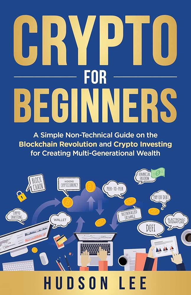 Crypto for Beginners: A Simple Non-Technical Guide on the Blockchain Revolution and Crypto Investing for Creating Multi-Generational Wealth