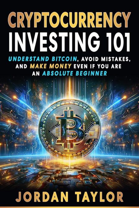 Cryptocurrency Investing 101: Understand Bitcoin, Avoid Mistakes, and Make Money Even If You Are An Absolute Beginner