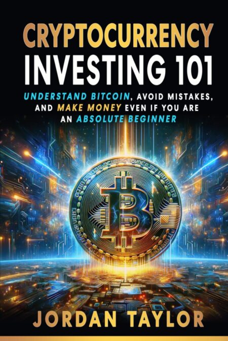 Cryptocurrency Investing 101: Understand Bitcoin, Avoid Mistakes, and Make Money Even If You Are An Absolute Beginner
