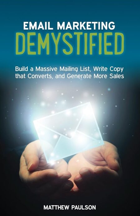 Email Marketing Demystified: Build a Massive Mailing List, Write Copy that Converts and Generate More Sales (Internet Business Series)