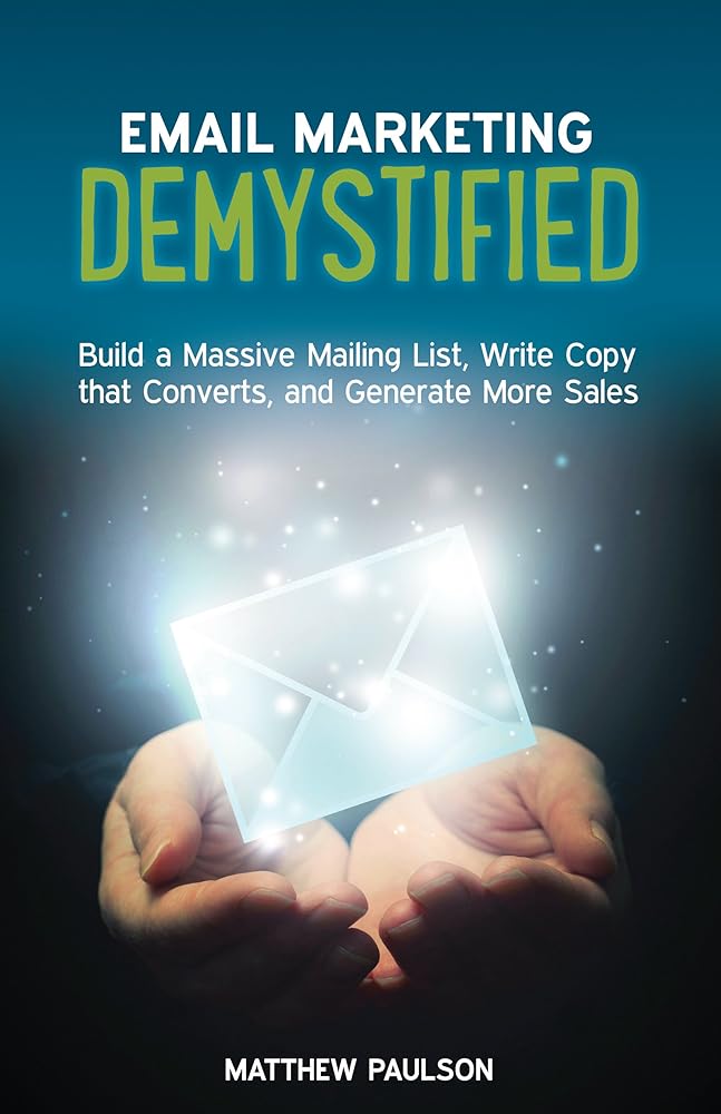 Email Marketing Demystified: Build a Massive Mailing List, Write Copy that Converts and Generate More Sales (Internet Business Series)