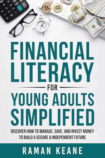 Financial Literacy for Young Adults Simplified: Discover How to Manage, Save, and Invest Money to Build a Secure & Independent Future