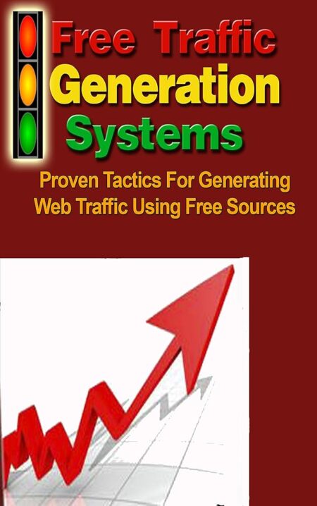 Free Traffic Generation Systems: Proven Tactics For Generating Web Traffic Using Free Sources