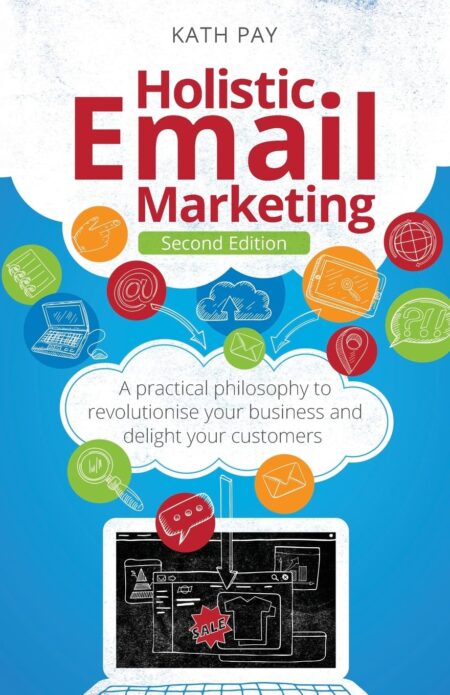 Holistic Email Marketing: A practical philosophy to revolutionise your business and delight your customers