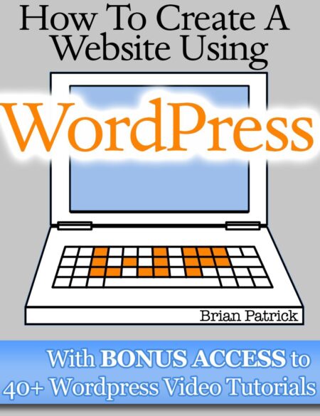 How To Create A Website Using Wordpress: The Beginner's Blueprint for Building a Professional Website in 3 Easy Steps (Plus 40+ Premium Wordpress Video Tutorials)