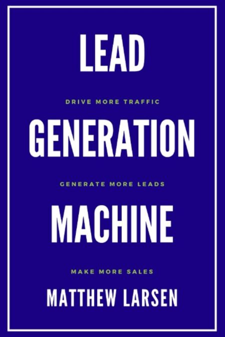 Lead Generation Machine: Drive More Traffic, Generate More Leads, Make More Sales