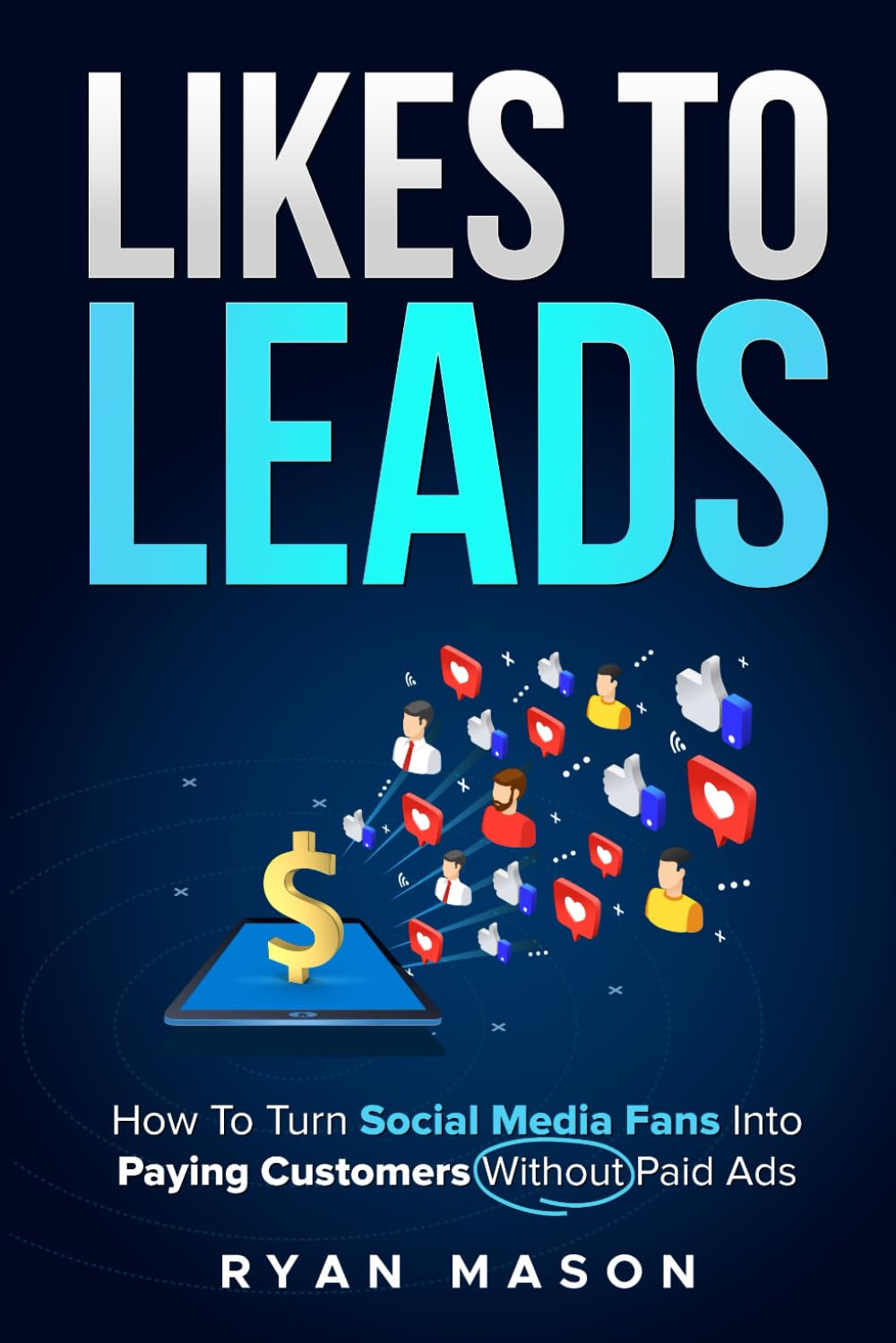 Likes To Leads: How To Turn Social Media Fans Into Paying Customers Without Paid Advertising