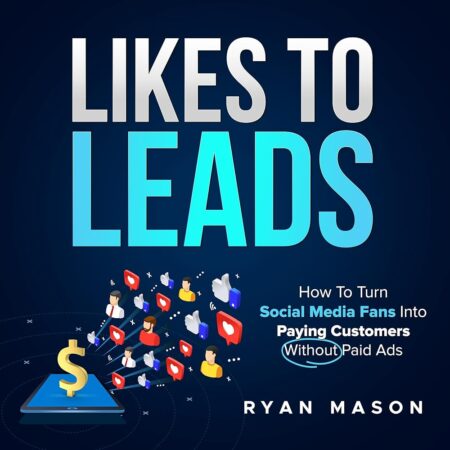 Likes To Leads: How To Turn Social Media Fans Into Paying Customers Without Paid Advertising