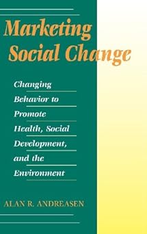 Marketing Social Change: Changing Behavior to Promote Health, Social Development, and the Environment
