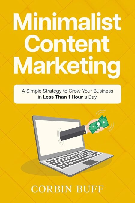 Minimalist Content Marketing: A Simple Strategy to Grow Your Business in Less Than 1 Hour a Day (An Online Business Book Series)
