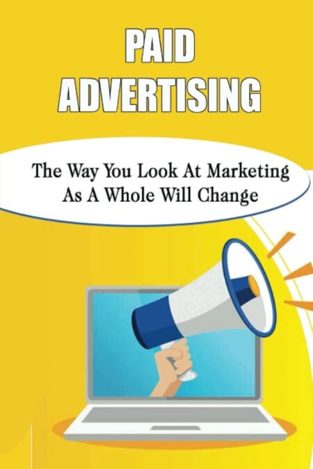 Paid Advertising: The Way You Look At Marketing As A Whole Will Change