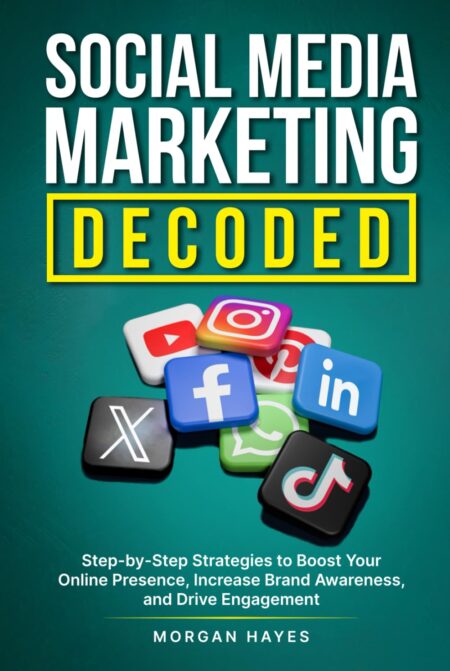 Social Media Marketing Decoded: Step-by-Step Strategies to Boost Your Online Presence, Increase Brand Awareness, and Drive Engagement