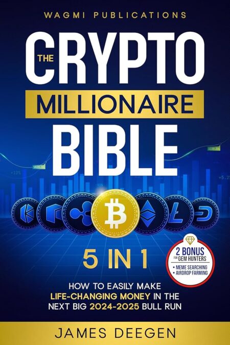 The Crypto Millionaire Bible: [5 in 1] How to Easily Make Life-Changing Money in The Next Big 2024-2025 Bull Run with Smart Investing and Trading Any Cryptocurrency (Altcoins,...