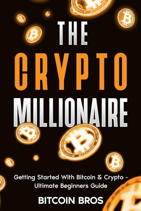 The Crypto Millionaire: Getting Started With Bitcoin & Crypto: Ultimate Beginners Guide