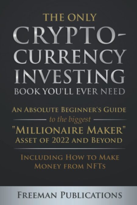 The Only Cryptocurrency Investing Book You'll Ever Need: An Absolute Beginner's Guide to the Biggest "Millionaire Maker" Asset of 2022 and Beyond - ... from NFTs (Cryptocurrency...