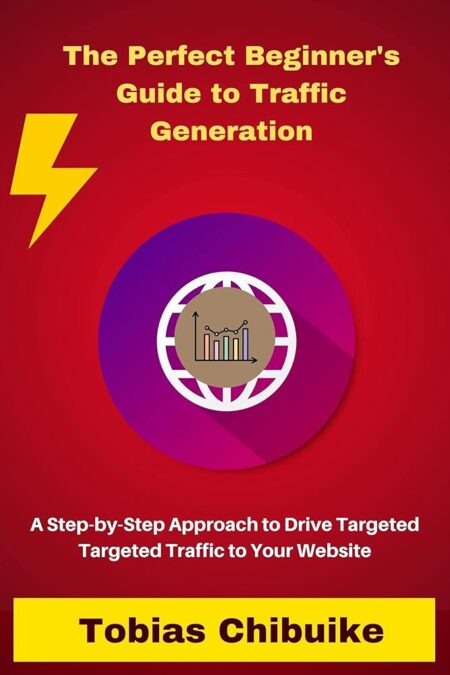 The Perfect Beginner's Guide to Traffic Generation: A Step-by-Step Approach to Drive Targeted Traffic to Your Website